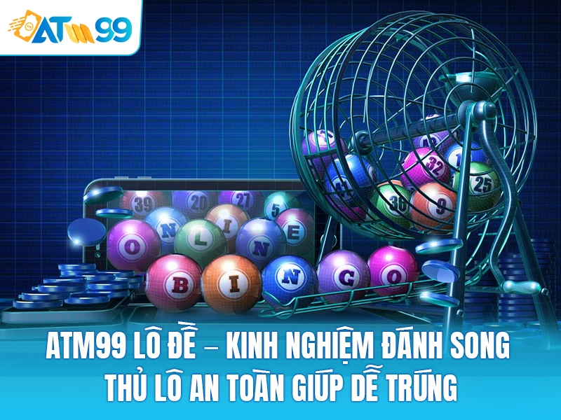  ATM99 Lô Đề – Kinh Nghiệm Đánh Song Thủ Lô An Toàn Giúp Dễ Trúng 