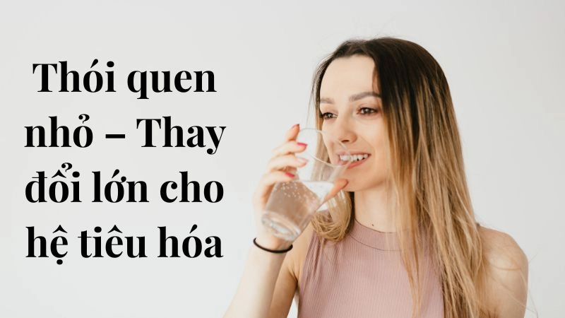 Thói quen nhỏ – Thay đổi lớn cho hệ tiêu hóa