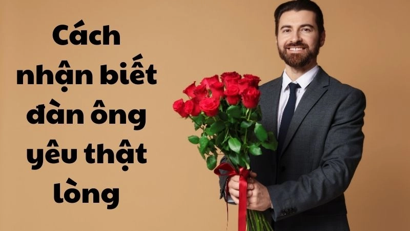  Top cách nhận biết đàn ông yêu thật lòng chuẩn không chỉnh 