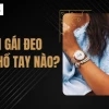 Con gái đeo đồng hồ tay nào để đẹp và thu hút? Hướng dẫn chi tiết 2026